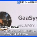 警視庁、ガーシー容疑者のSNSアカウント凍結要請「ツイキャス」「TikTok」運営会社に